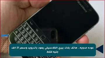 عودة مدوية.. هاتف بلاك بيري الكلاسيكي يعود بأندرويد وسعر 21 ألف جنيه فقط